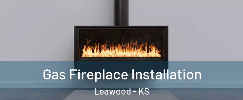  Gas Fireplace Installation Leawood - KS