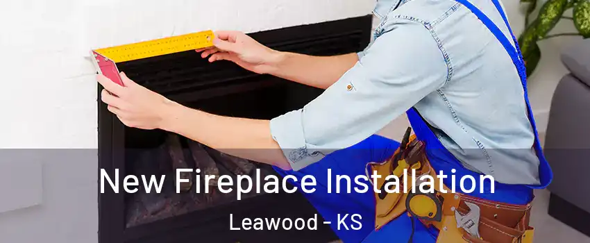  New Fireplace Installation Leawood - KS